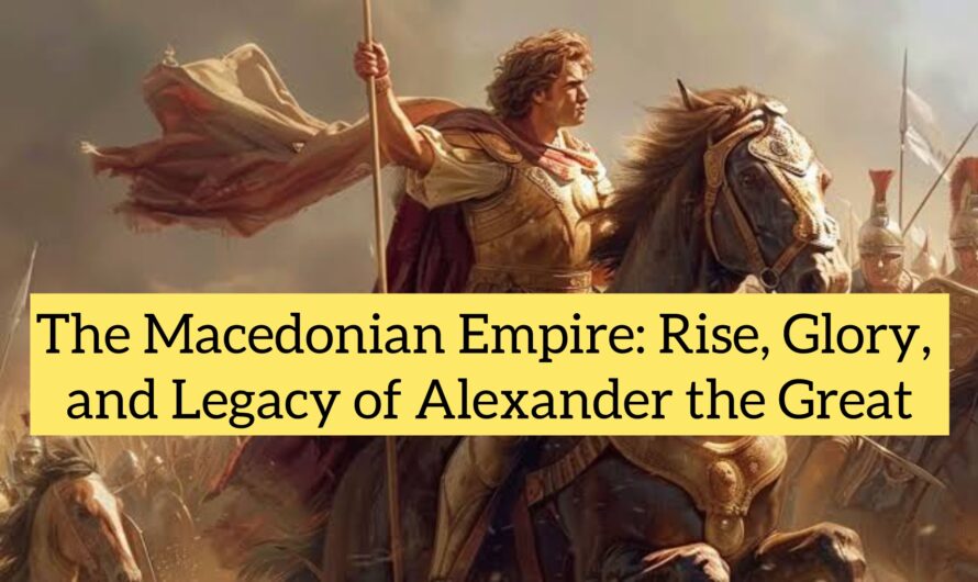 The Macedonian Empire: Rise, Glory, and Legacy of Alexander the Great