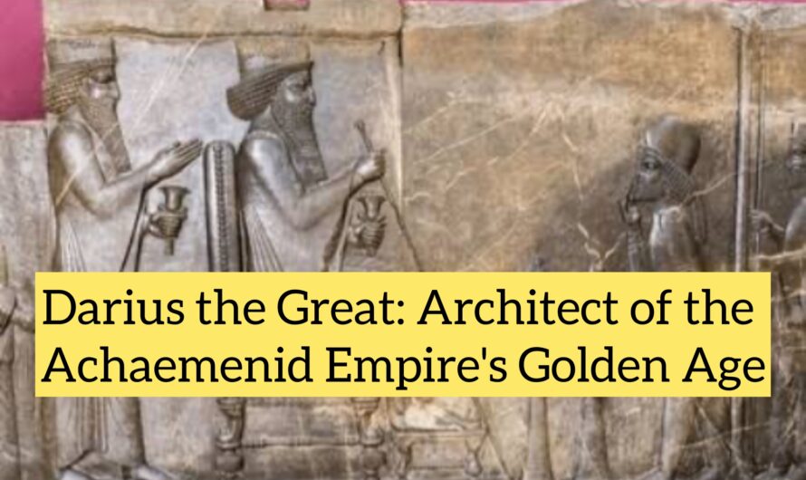 Darius the Great: Architect of the Achaemenid Empire’s Golden Age
