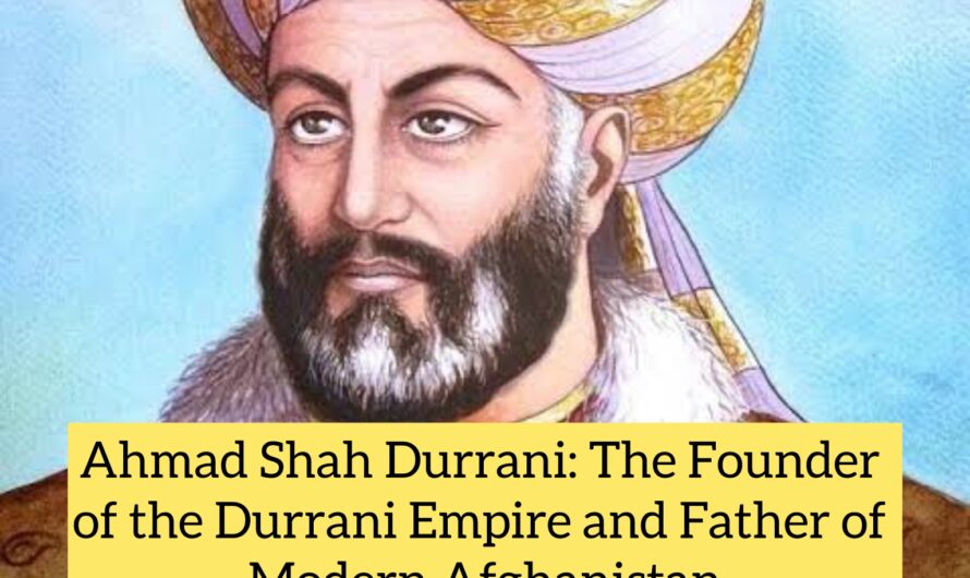 Ahmad Shah Durrani: The Founder of the Durrani Empire and Father of Modern Afghanistan